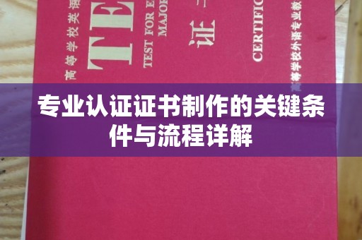 佛冈专业认证证书制作的关键条件与流程详解