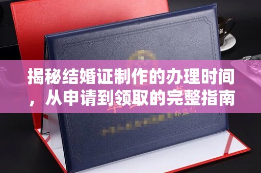 佛冈揭秘结婚证制作的办理时间，从申请到领取的完整指南