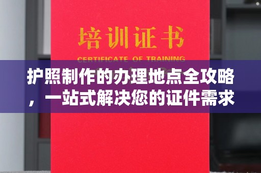 佛冈护照制作的办理地点全攻略，一站式解决您的证件需求
