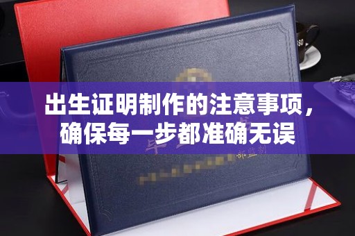 佛冈出生证明制作的注意事项，确保每一步都准确无误