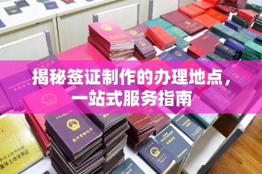 佛冈揭秘签证制作的办理地点，一站式服务指南