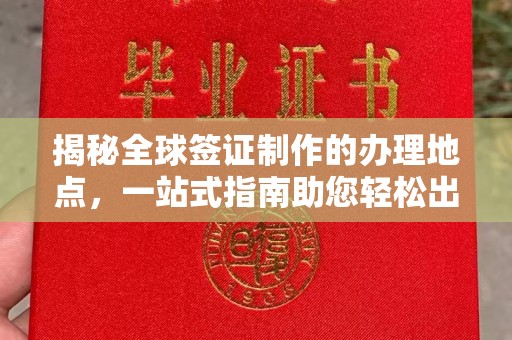 佛冈揭秘全球签证制作的办理地点，一站式指南助您轻松出行