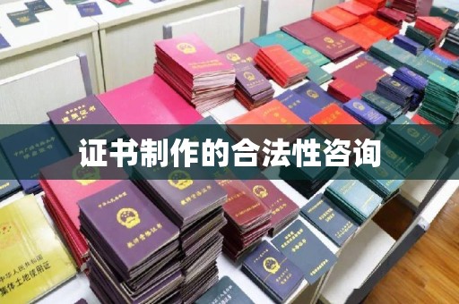 佛冈证书制作的合法性咨询