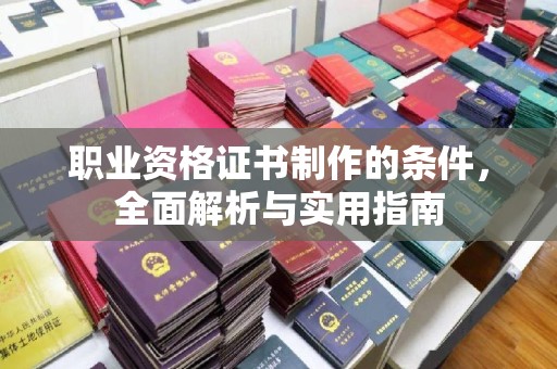 佛冈职业资格证书制作的条件，全面解析与实用指南